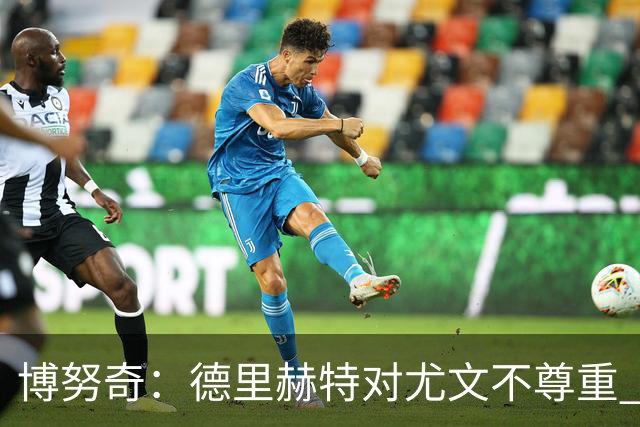 博努奇：德里赫特对尤文不尊重 我们培养了他3年