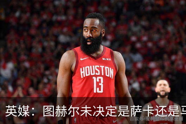英媒：图赫尔未决定是萨卡还是马杜埃凯首发，中卫斯通斯搭孔萨